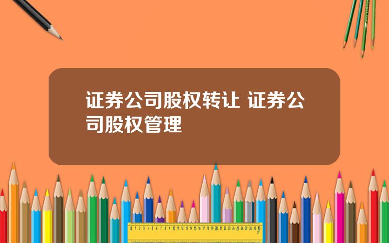 证券公司股权转让 证券公司股权管理